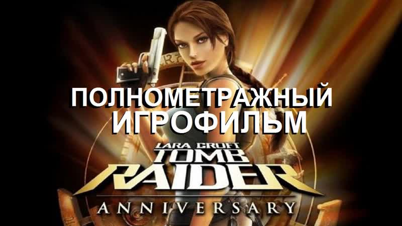 Полнометражный Tomb Raider: Anniversary Игрофильм (Русская Озвучка)