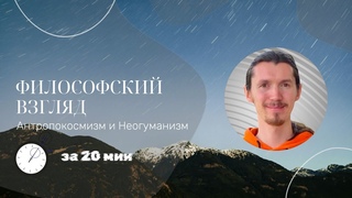 Антропокосмизм и Неогуманизм за 20 минут