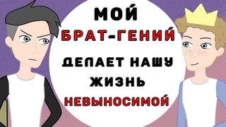Мои БРАТ  гении делает нашу жизнь НЕВЫНОСИМОИ