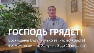 Восхищены будут только те, кто во Христе! Возможно ли, что Ханука с 8 до 15 января Господь грядёт!