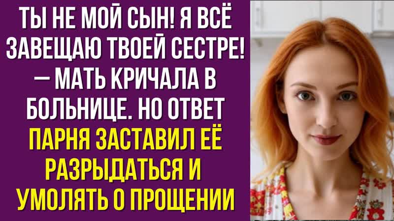 Ты не мой сын Я всё завещаю твоей сестре мать кричала в