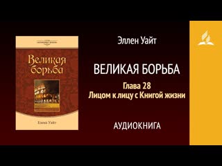 Великая борьба. Глава 28. Лицом к лицу с Книгой жизни | Эллен Уайт | Аудиокнига | Адвентисты