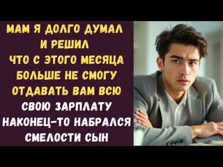 Мам я долго думал и решил что с этого месяца больше не смогу отдавать вам всю свою зарплату наконец