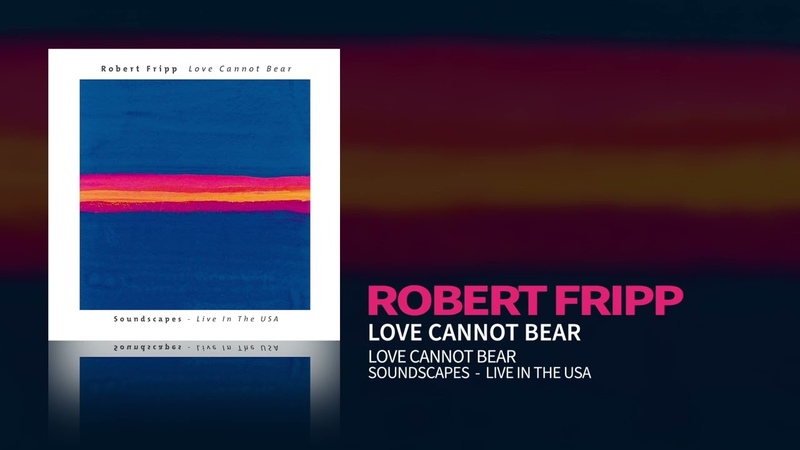 Robert Fripp Love Cannot Bear ( Love Cannot Bear: Soundscapes ( Live In The