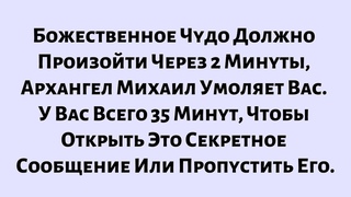 Божественное Чудо Должно Произойти Через 2 МинутыАрхангел Михаил Умоляет Вас. У Вас Всего 35 Минут
